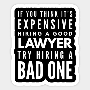 If You Think It's Expensive Hiring A Good Lawyer Try Hiring A Bad One Sticker